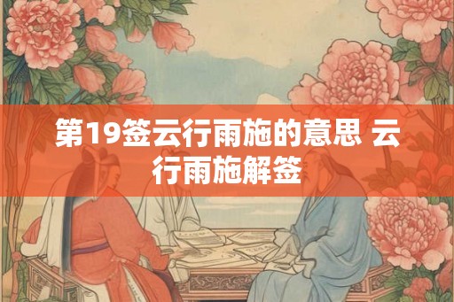 第19签云行雨施的意思 云行雨施解签