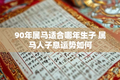 90年属马适合哪年生子 属马人子息运势如何