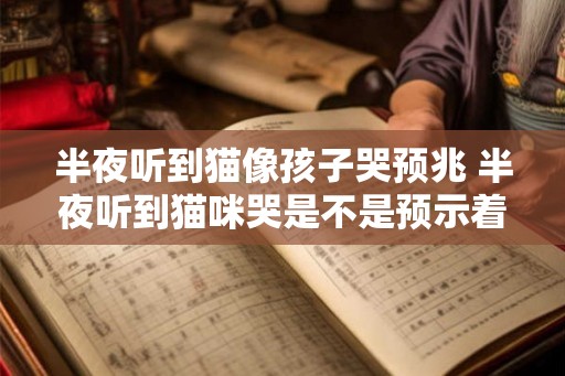 半夜听到猫像孩子哭预兆 半夜听到猫咪哭是不是预示着什么