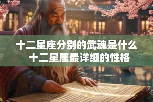 十二星座分别的武魂是什么  十二星座最详细的性格