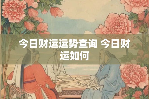 今日财运运势查询 今日财运如何