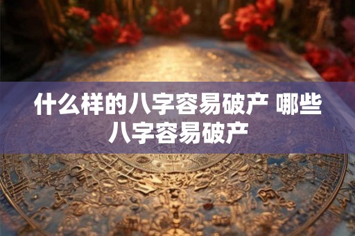 什么样的八字容易破产 哪些八字容易破产