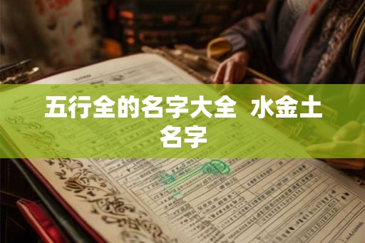 五行全的名字大全  水金土名字