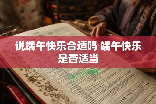 说端午快乐合适吗 端午快乐是否适当