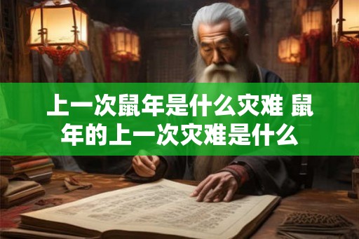 上一次鼠年是什么灾难 鼠年的上一次灾难是什么 上一次鼠年是什么灾难 鼠年的上一次灾难是什么