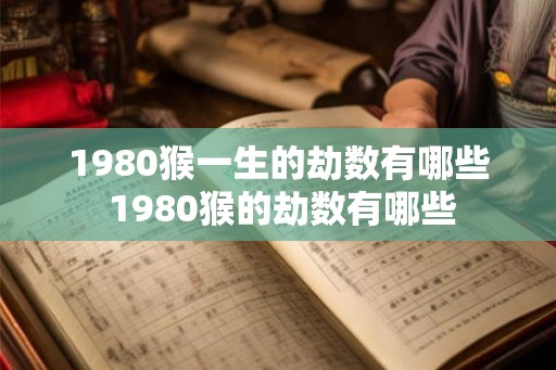 1980猴一生的劫数有哪些 1980猴的劫数有哪些 1980猴一生的劫数有哪些 1980猴的劫数有哪些