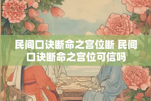 民间口诀断命之宫位断 民间口诀断命之宫位可信吗 民间口诀断命之宫位断 民间口诀断命之宫位可信吗