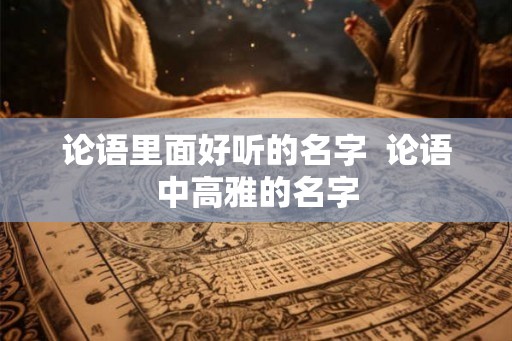 论语里面好听的名字  论语中高雅的名字