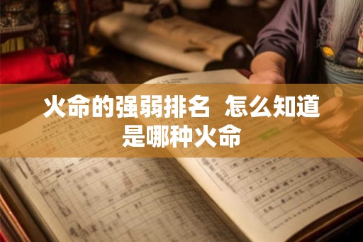 火命的强弱排名  怎么知道是哪种火命