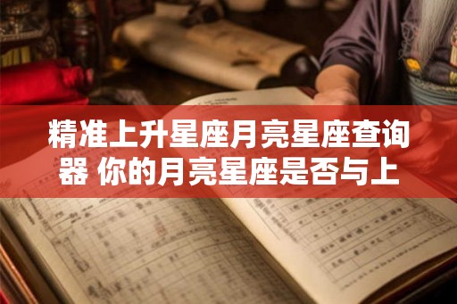 精准上升星座月亮星座查询器 你的月亮星座是否与上升星座精准匹配