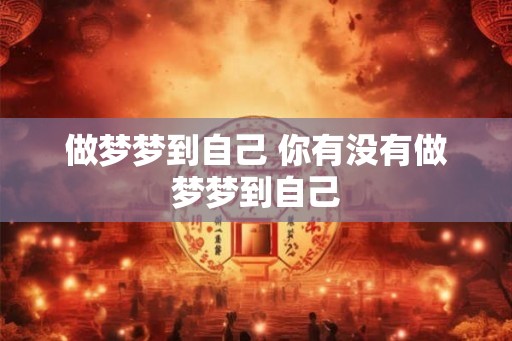 做梦梦到自己 你有没有做梦梦到自己