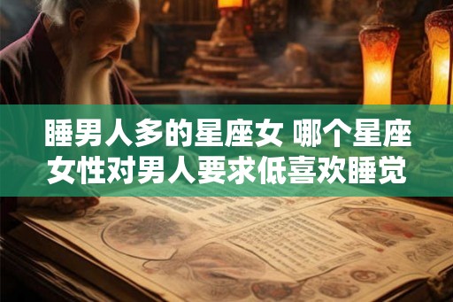 睡男人多的星座女 哪个星座女性对男人要求低喜欢睡觉