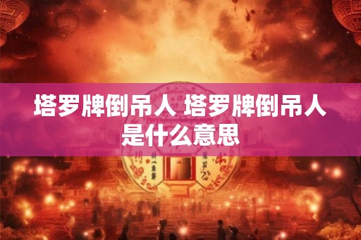 塔罗牌倒吊人 塔罗牌倒吊人是什么意思