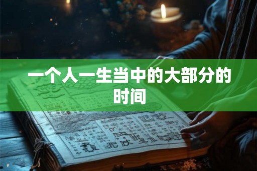 一个人一生当中的大部分的时间