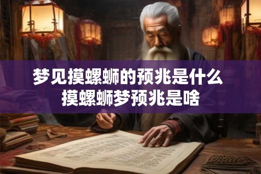 梦见摸螺蛳的预兆是什么 摸螺蛳梦预兆是啥