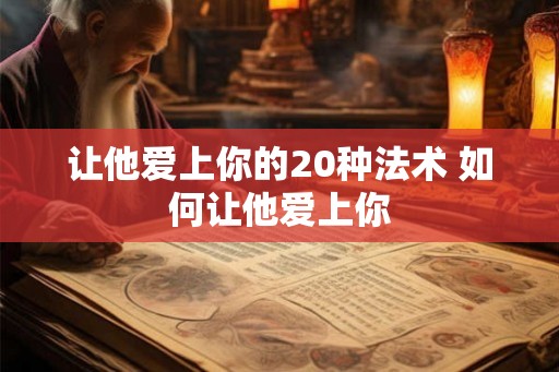 让他爱上你的20种法术 如何让他爱上你 让他爱上你的20种法术 如何让他爱上你