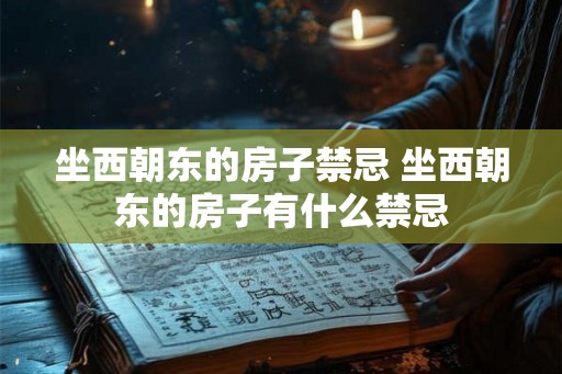 坐西朝东的房子禁忌 坐西朝东的房子有什么禁忌