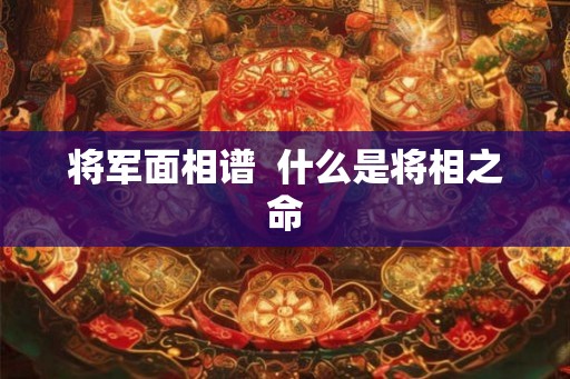 将军面相谱 什么是将相之命 将军面相谱 什么是将相之命