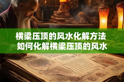 横梁压顶的风水化解方法 如何化解横梁压顶的风水