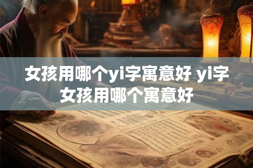 女孩用哪个yi字寓意好 yi字女孩用哪个寓意好