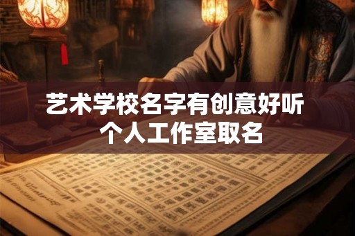 艺术学校名字有创意好听  个人工作室取名