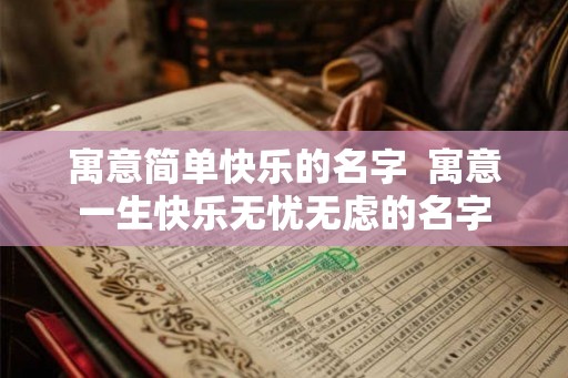 寓意简单快乐的名字 寓意一生快乐无忧无虑的名字 寓意简单快乐的名字 寓意一生快乐无忧无虑的名字