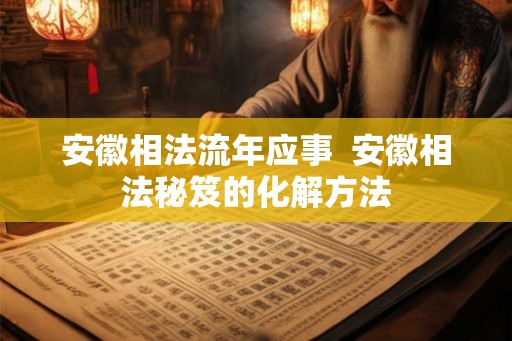 安徽相法流年应事  安徽相法秘笈的化解方法