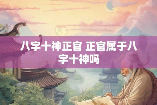 八字十神正官 正官属于八字十神吗