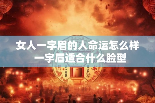 女人一字眉的人命运怎么样  一字眉适合什么脸型
