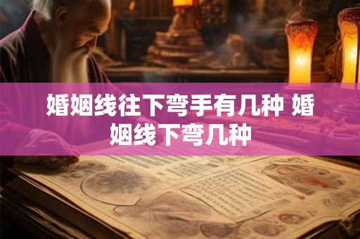 婚姻线往下弯手有几种 婚姻线下弯几种 婚姻线往下弯手有几种 婚姻线下弯几种