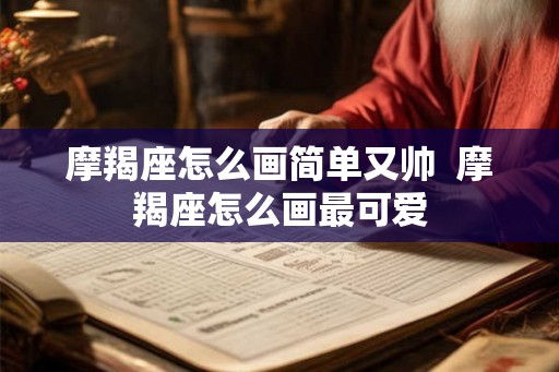 摩羯座怎么画简单又帅  摩羯座怎么画最可爱