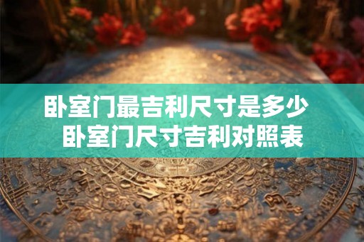 卧室门最吉利尺寸是多少  卧室门尺寸吉利对照表