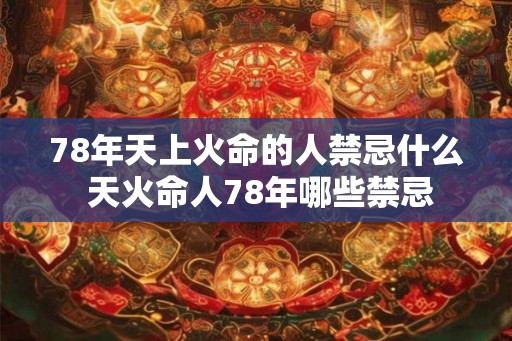 78年天上火命的人禁忌什么 天火命人78年哪些禁忌