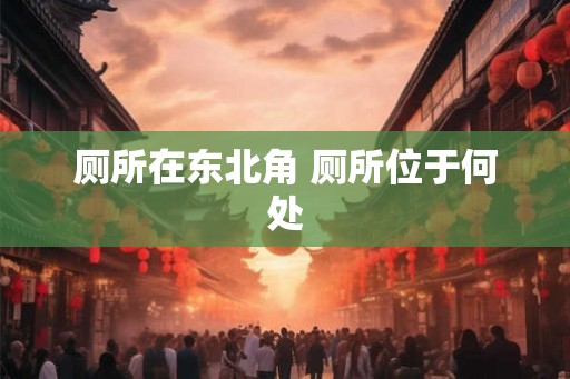 厕所在东北角 厕所位于何处