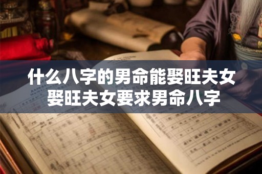什么八字的男命能娶旺夫女 娶旺夫女要求男命八字