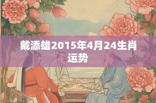 戴添雄2015年4月24生肖运势