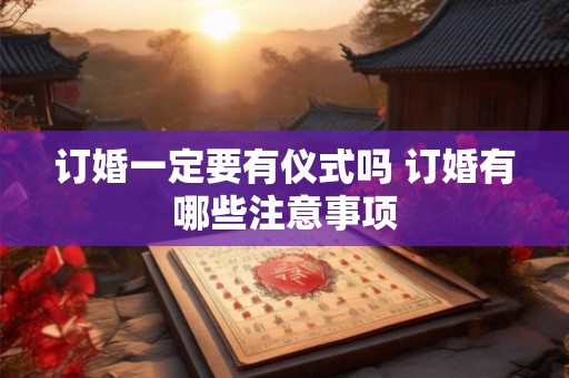 订婚一定要有仪式吗 订婚有哪些注意事项