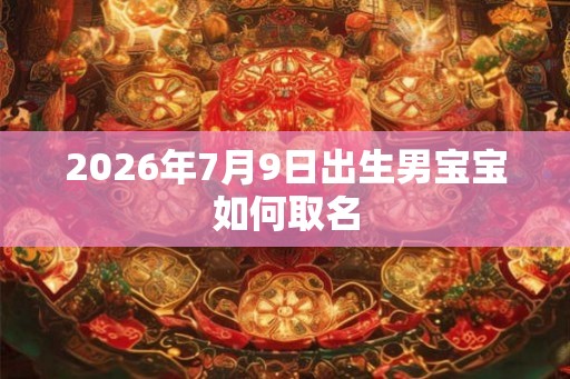 2026年7月9日出生男宝宝如何取名
