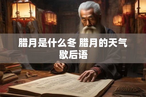 腊月是什么冬 腊月的天气歇后语