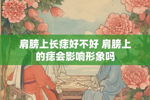 肩膀上长痣好不好 肩膀上的痣会影响形象吗