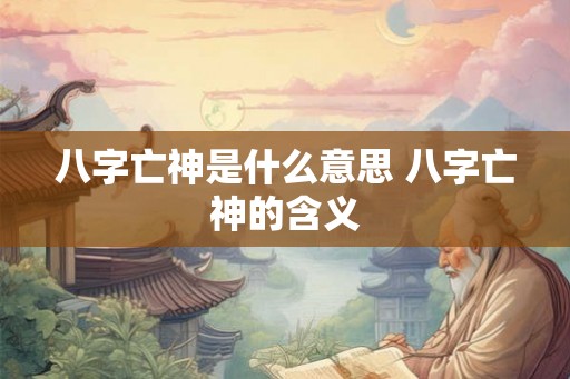 八字亡神是什么意思 八字亡神的含义