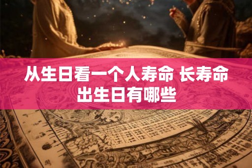 从生日看一个人寿命 长寿命出生日有哪些