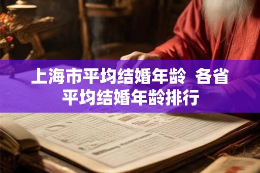 上海市平均结婚年龄  各省平均结婚年龄排行