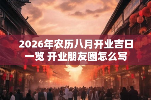2026年农历八月开业吉日一览 开业朋友圈怎么写