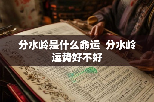 分水岭是什么命运  分水岭运势好不好
