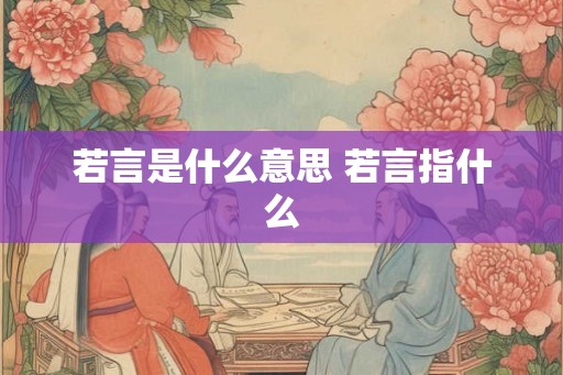 若言是什么意思 若言指什么