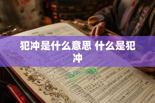 犯冲是什么意思 什么是犯冲