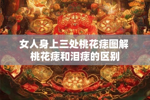 女人身上三处桃花痣图解 桃花痣和泪痣的区别