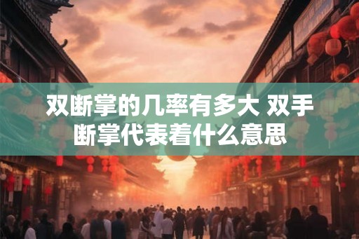双断掌的几率有多大 双手断掌代表着什么意思