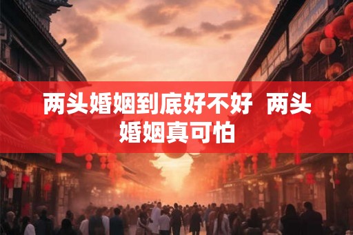 两头婚姻到底好不好  两头婚姻真可怕
